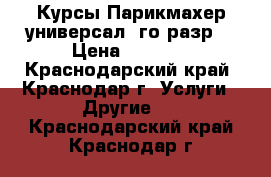 Курсы Парикмахер-универсал 4го разр. › Цена ­ 7 500 - Краснодарский край, Краснодар г. Услуги » Другие   . Краснодарский край,Краснодар г.